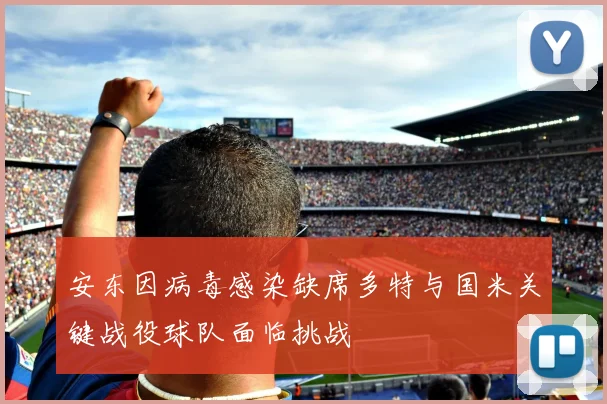 安东因病毒感染缺席多特与国米关键战役球队面临挑战