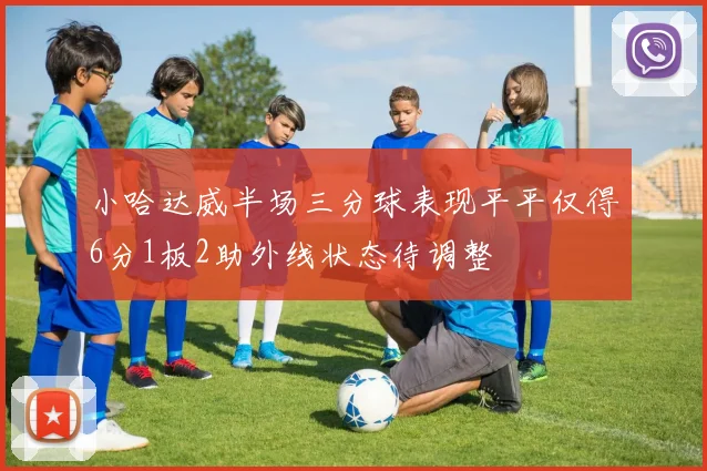 小哈达威半场三分球表现平平仅得6分1板2助外线状态待调整