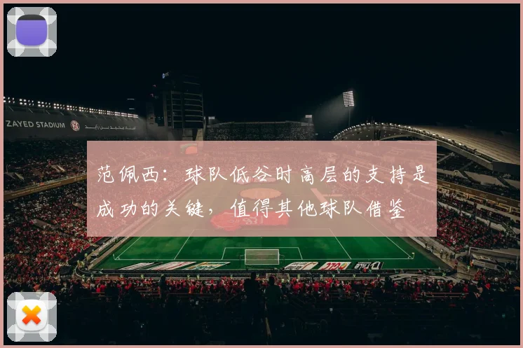 范佩西：球队低谷时高层的支持是成功的关键，值得其他球队借鉴