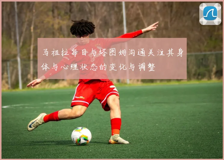 马祖拉每日与塔图姆沟通关注其身体与心理状态的变化与调整