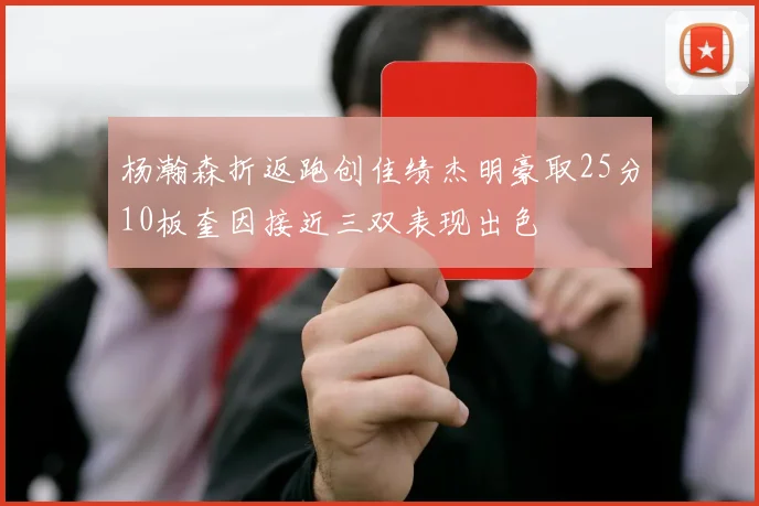 杨瀚森折返跑创佳绩杰明豪取25分10板奎因接近三双表现出色