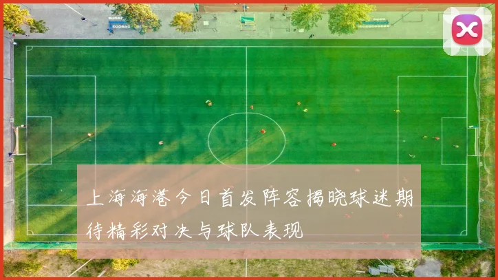 上海海港今日首发阵容揭晓球迷期待精彩对决与球队表现