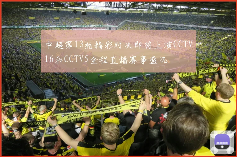 中超第13轮精彩对决即将上演CCTV16和CCTV5全程直播赛事盛况