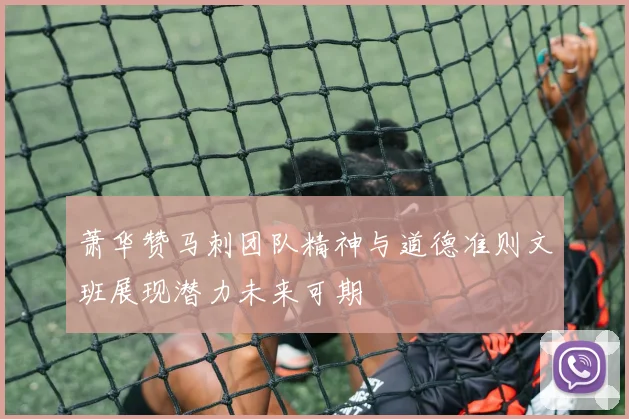 萧华赞马刺团队精神与道德准则文班展现潜力未来可期