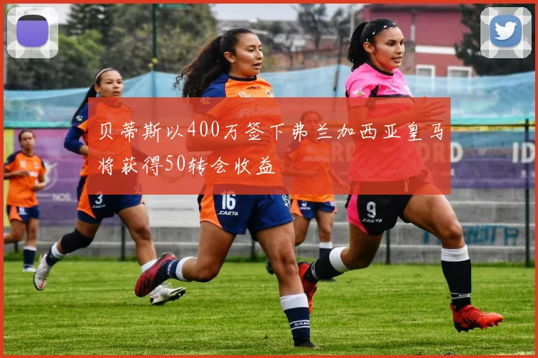 贝蒂斯以400万签下弗兰加西亚皇马将获得50转会收益