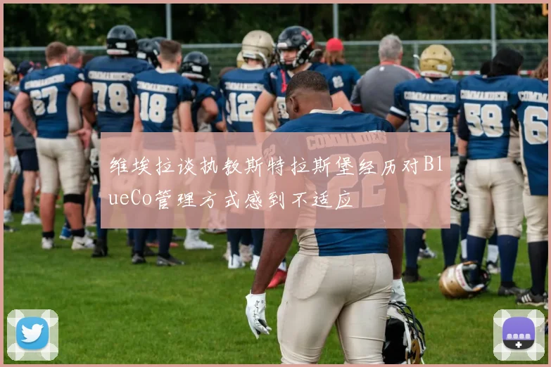 维埃拉谈执教斯特拉斯堡经历对BlueCo管理方式感到不适应
