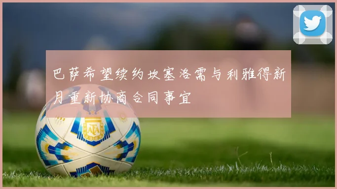 巴萨希望续约坎塞洛需与利雅得新月重新协商合同事宜