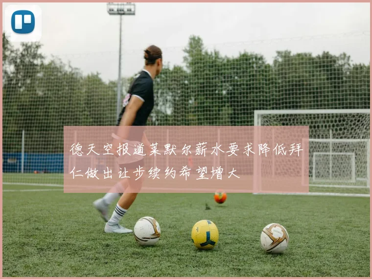 德天空报道莱默尔薪水要求降低拜仁做出让步续约希望增大